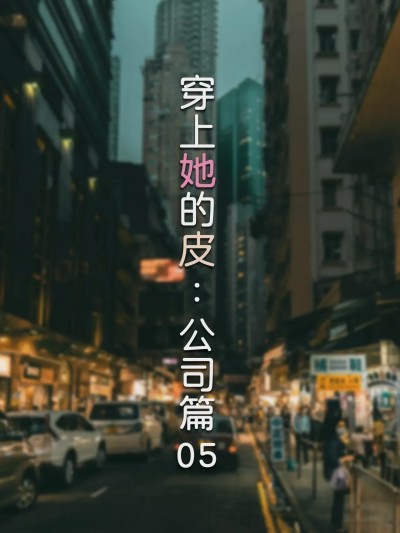 [FTL] 穿上她的皮：公司篇05